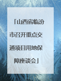 山西省临汾市召开重点交通项目用地保障座谈会