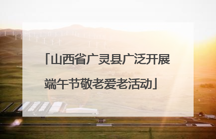 山西省广灵县广泛开展端午节敬老爱老活动