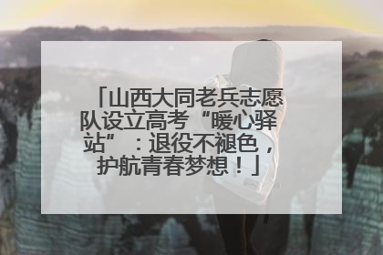 山西大同老兵志愿队设立高考“暖心驿站”：退役不褪色，护航青春梦想！
