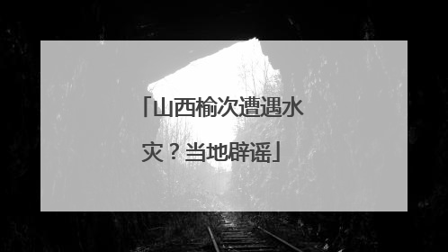 山西榆次遭遇水灾？当地辟谣