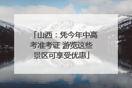 山西：凭今年中高考准考证 游览这些景区可享受优惠