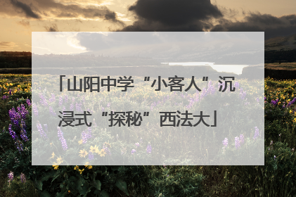 山阳中学“小客人”沉浸式“探秘”西法大