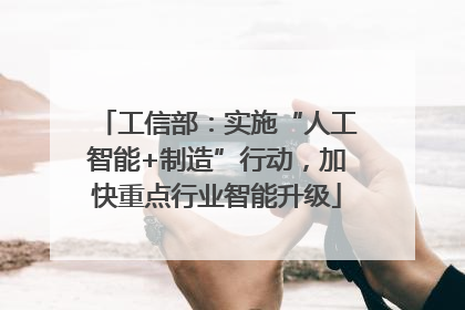 工信部：实施“人工智能+制造”行动，加快重点行业智能升级