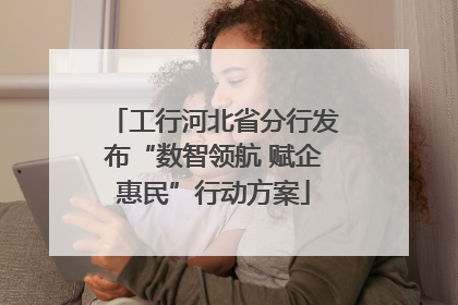 工行河北省分行发布“数智领航 赋企惠民”行动方案