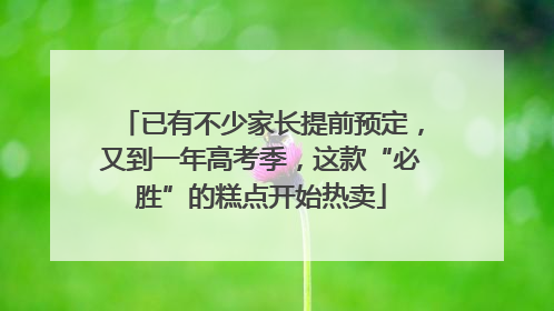 已有不少家长提前预定，又到一年高考季，这款“必胜”的糕点开始热卖