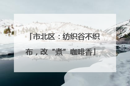 市北区：纺织谷不织布，改“煮”咖啡香