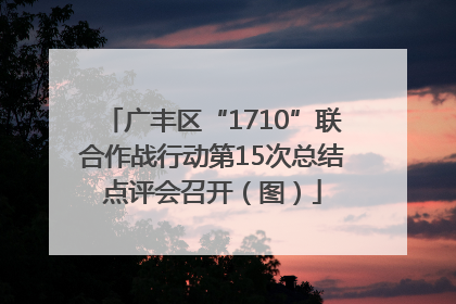 广丰区“1710”联合作战行动第15次总结点评会召开（图）