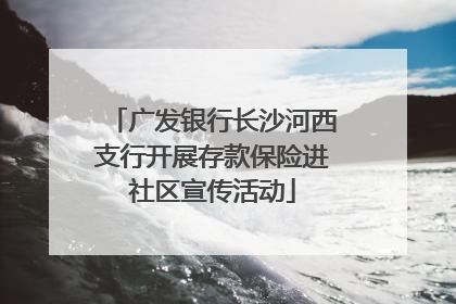 广发银行长沙河西支行开展存款保险进社区宣传活动