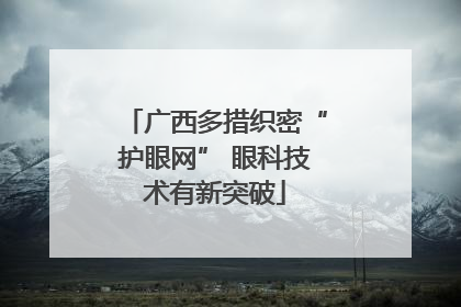 广西多措织密“护眼网” 眼科技术有新突破
