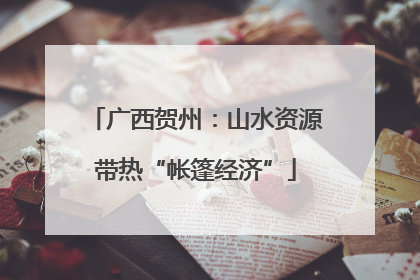 广西贺州：山水资源带热“帐篷经济”
