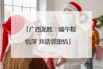 广西龙胜：端午粽情深 共话邻里情