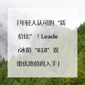 年轻人认可的“质价比”！Leader冰箱“618”双重优惠值得入手