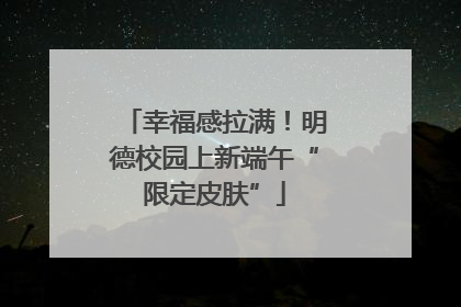 幸福感拉满！明德校园上新端午“限定皮肤”