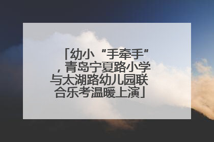 幼小“手牵手”，青岛宁夏路小学与太湖路幼儿园联合乐考温暖上演