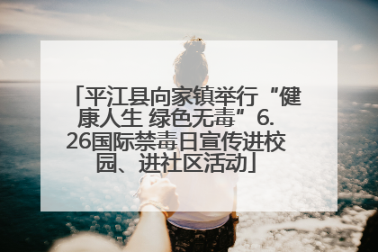 平江县向家镇举行“健康人生 绿色无毒”6.26国际禁毒日宣传进校园、进社区活动