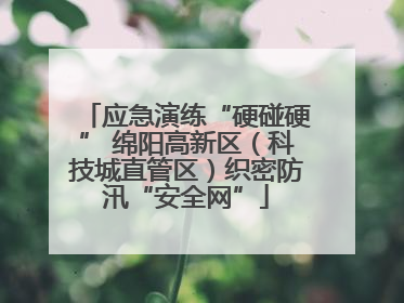应急演练“硬碰硬” 绵阳高新区（科技城直管区）织密防汛“安全网”