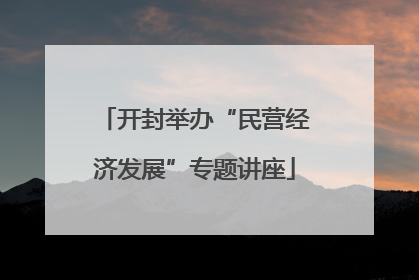 开封举办“民营经济发展”专题讲座