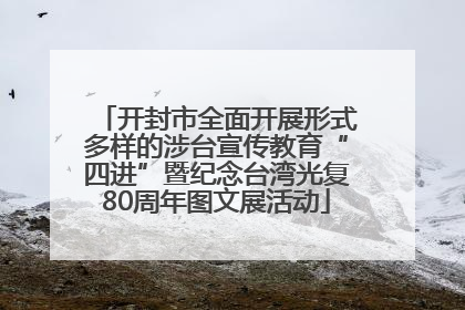 开封市全面开展形式多样的涉台宣传教育“四进”暨纪念台湾光复80周年图文展活动