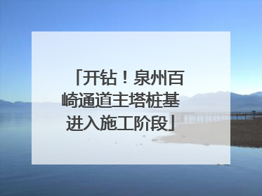 开钻！泉州百崎通道主塔桩基进入施工阶段