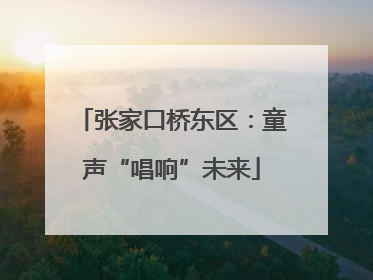 张家口桥东区：童声“唱响”未来