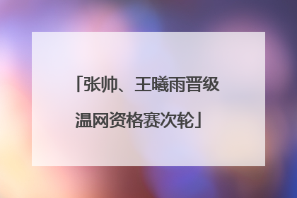 张帅、王曦雨晋级温网资格赛次轮