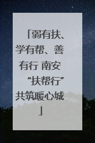 弱有扶、学有帮、善有行 南安“扶帮行”共筑暖心城