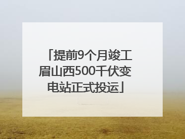 提前9个月竣工 眉山西500千伏变电站正式投运