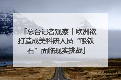 总台记者观察丨欧洲欲打造成美科研人员“吸铁石”面临现实挑战
