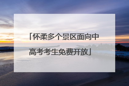 怀柔多个景区面向中高考考生免费开放