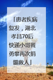 患者疾病复发，湖北孝昌70后快递小哥黄勇攀再次捐髓救人