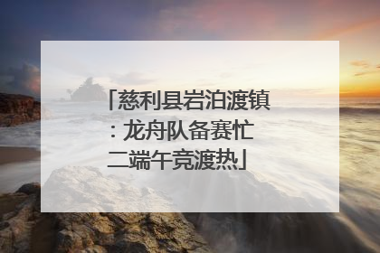 慈利县岩泊渡镇：龙舟队备赛忙 二端午竞渡热
