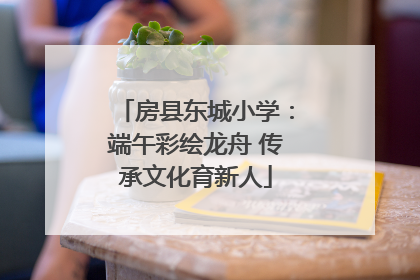 房县东城小学：端午彩绘龙舟 传承文化育新人