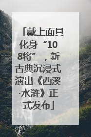 戴上面具化身“108将”，新古典沉浸式演出《西溪·水浒》正式发布
