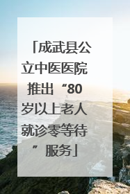 成武县公立中医医院推出“80岁以上老人就诊零等待”服务