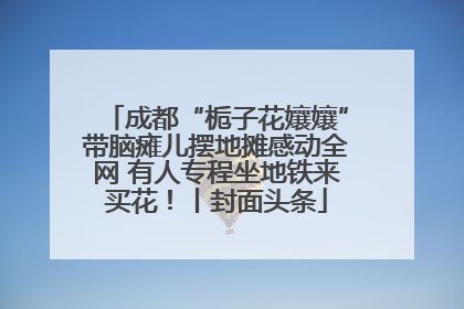 成都“栀子花孃孃”带脑瘫儿摆地摊感动全网 有人专程坐地铁来买花！丨封面头条
