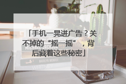 手机一晃进广告？关不掉的“摇一摇”，背后藏着这些秘密