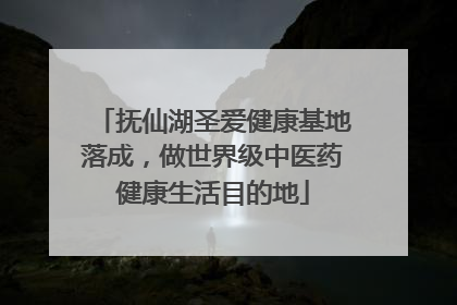 抚仙湖圣爱健康基地落成，做世界级中医药健康生活目的地