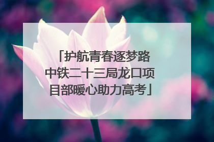 护航青春逐梦路 中铁二十三局龙口项目部暖心助力高考