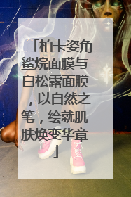 柏卡姿角鲨烷面膜与白松露面膜，以自然之笔，绘就肌肤焕变华章