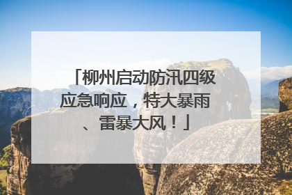 柳州启动防汛四级应急响应，特大暴雨、雷暴大风！