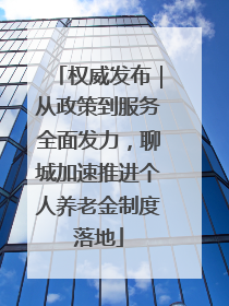 权威发布｜从政策到服务全面发力，聊城加速推进个人养老金制度落地