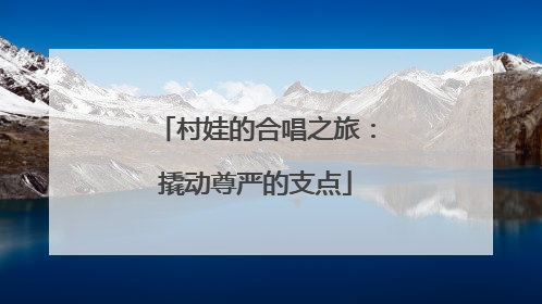 村娃的合唱之旅：撬动尊严的支点