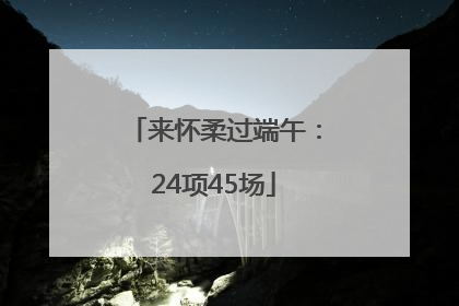 来怀柔过端午：24项45场