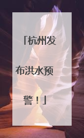 杭州发布洪水预警！