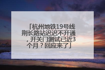 杭州地铁19号线荆长路站迟迟不开通，开关门测试已近3个月？回应来了