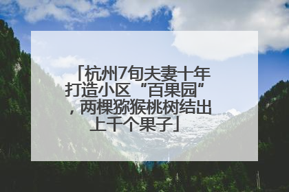 杭州7旬夫妻十年打造小区“百果园”，两棵猕猴桃树结出上千个果子