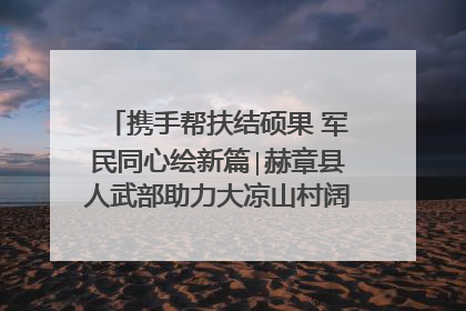携手帮扶结硕果 军民同心绘新篇∣赫章县人武部助力大凉山村阔步乡村振兴路