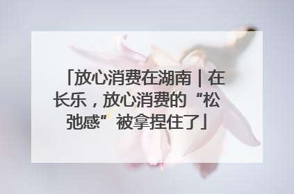 放心消费在湖南｜在长乐，放心消费的“松弛感”被拿捏住了