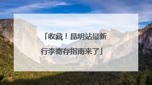 收藏！昆明站最新行李寄存指南来了