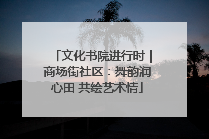文化书院进行时｜商场街社区：舞韵润心田 共绘艺术情